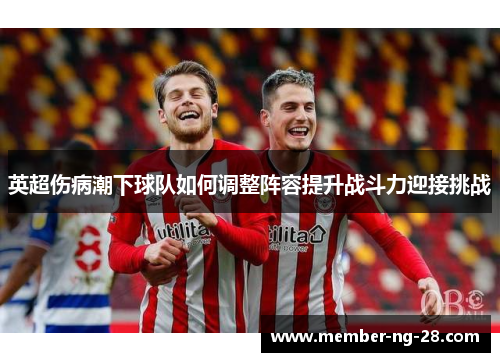 英超伤病潮下球队如何调整阵容提升战斗力迎接挑战 英超伤病潮下球队如何调整阵容提升战斗力迎接挑战