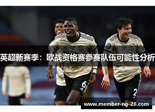 英超新赛季:欧战资格赛参赛队伍可能性分析 英超新赛季:欧战资格赛参赛队伍可能性分析