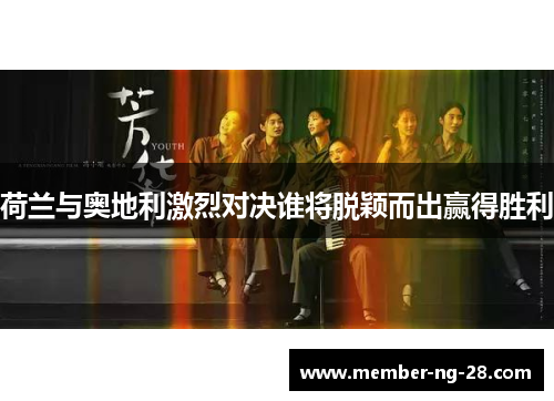 荷兰与奥地利激烈对决谁将脱颖而出赢得胜利 荷兰与奥地利激烈对决谁将脱颖而出赢得胜利