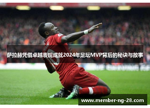 萨拉赫凭借卓越表现成就2024年足坛MVP背后的秘诀与故事 萨拉赫凭借卓越表现成就2024年足坛MVP背后的秘诀与故事