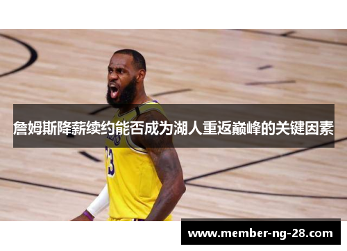 詹姆斯降薪续约能否成为湖人重返巅峰的关键因素 詹姆斯降薪续约能否成为湖人重返巅峰的关键因素