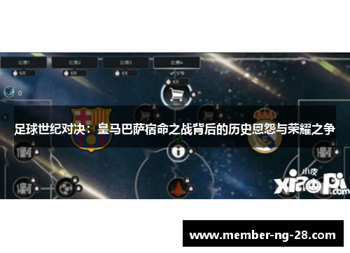 足球世纪对决:皇马巴萨宿命之战背后的历史恩怨与荣耀之争 足球世纪对决:皇马巴萨宿命之战背后的历史恩怨与荣耀之争