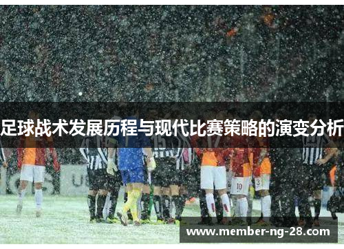 足球战术发展历程与现代比赛策略的演变分析 足球战术发展历程与现代比赛策略的演变分析
