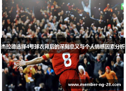杰拉德选择4号球衣背后的深刻意义与个人情感因素分析 杰拉德选择4号球衣背后的深刻意义与个人情感因素分析