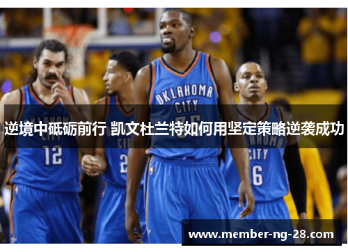 逆境中砥砺前行 凯文杜兰特如何用坚定策略逆袭成功 逆境中砥砺前行 凯文杜兰特如何用坚定策略逆袭成功