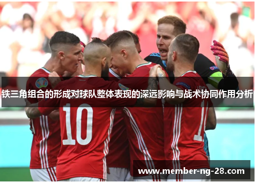 铁三角组合的形成对球队整体表现的深远影响与战术协同作用分析 铁三角组合的形成对球队整体表现的深远影响与战术协同作用分析