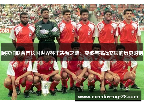 阿拉伯联合酋长国世界杯半决赛之路:突破与挑战交织的历史时刻 阿拉伯联合酋长国世界杯半决赛之路:突破与挑战交织的历史时刻