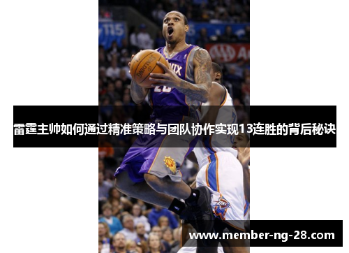 雷霆主帅如何通过精准策略与团队协作实现13连胜的背后秘诀 雷霆主帅如何通过精准策略与团队协作实现13连胜的背后秘诀
