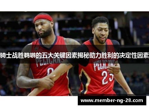 骑士战胜鹈鹕的五大关键因素揭秘助力胜利的决定性因素