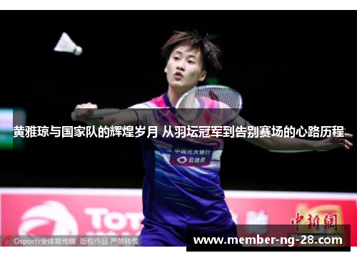 黄雅琼与国家队的辉煌岁月 从羽坛冠军到告别赛场的心路历程 黄雅琼与国家队的辉煌岁月 从羽坛冠军到告别赛场的心路历程