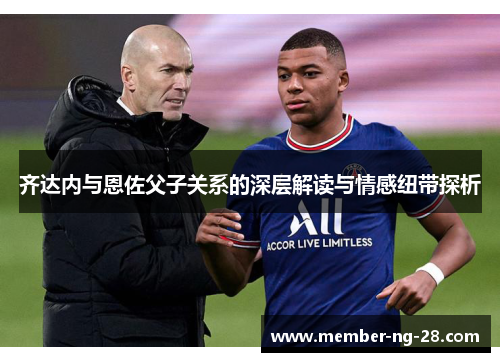 齐达内与恩佐父子关系的深层解读与情感纽带探析 齐达内与恩佐父子关系的深层解读与情感纽带探析