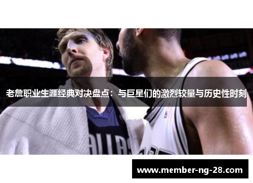 老詹职业生涯经典对决盘点:与巨星们的激烈较量与历史性时刻 老詹职业生涯经典对决盘点:与巨星们的激烈较量与历史性时刻