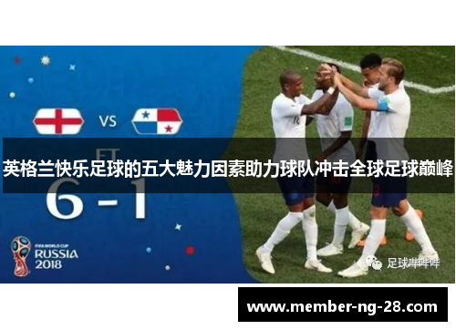英格兰快乐足球的五大魅力因素助力球队冲击全球足球巅峰 英格兰快乐足球的五大魅力因素助力球队冲击全球足球巅峰