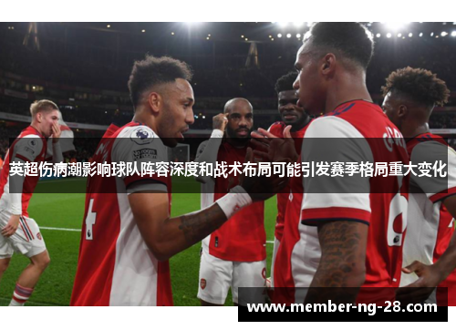 英超伤病潮影响球队阵容深度和战术布局可能引发赛季格局重大变化 英超伤病潮影响球队阵容深度和战术布局可能引发赛季格局重大变化