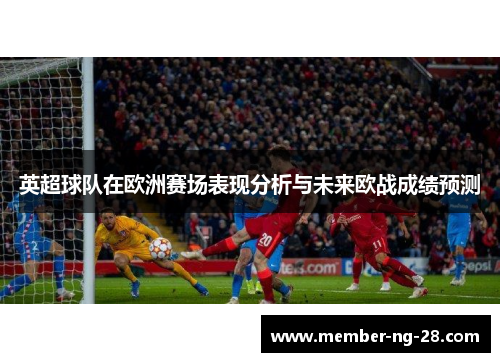 英超球队在欧洲赛场表现分析与未来欧战成绩预测 英超球队在欧洲赛场表现分析与未来欧战成绩预测