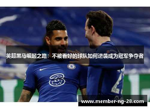 英超黑马崛起之路：不被看好的球队如何逆袭成为冠军争夺者