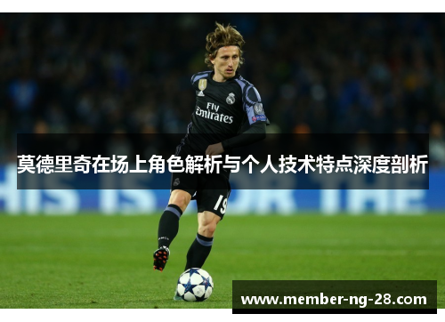 莫德里奇在场上角色解析与个人技术特点深度剖析 莫德里奇在场上角色解析与个人技术特点深度剖析