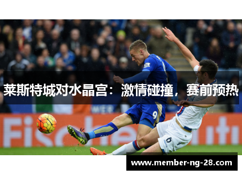 莱斯特城对水晶宫：激情碰撞，赛前预热