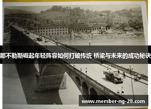 那不勒斯崛起年轻阵容如何打破传统 桥梁与未来的成功秘诀 那不勒斯崛起年轻阵容如何打破传统 桥梁与未来的成功秘诀