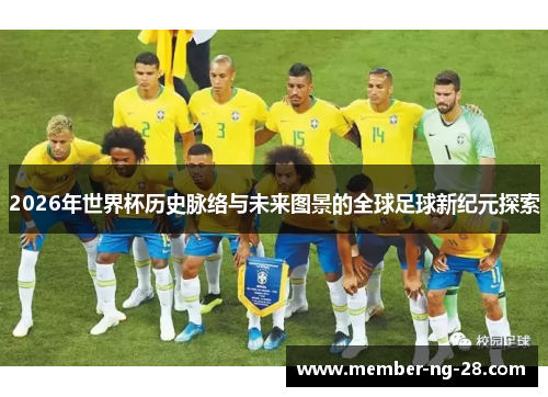 2026年世界杯历史脉络与未来图景的全球足球新纪元探索