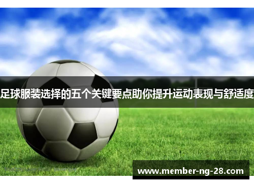足球服装选择的五个关键要点助你提升运动表现与舒适度 足球服装选择的五个关键要点助你提升运动表现与舒适度